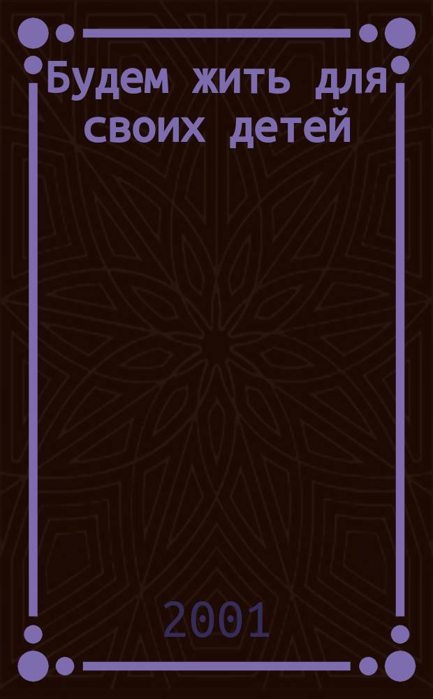 Будем жить для своих детей : Ст., советы и рекомендации : Перевод