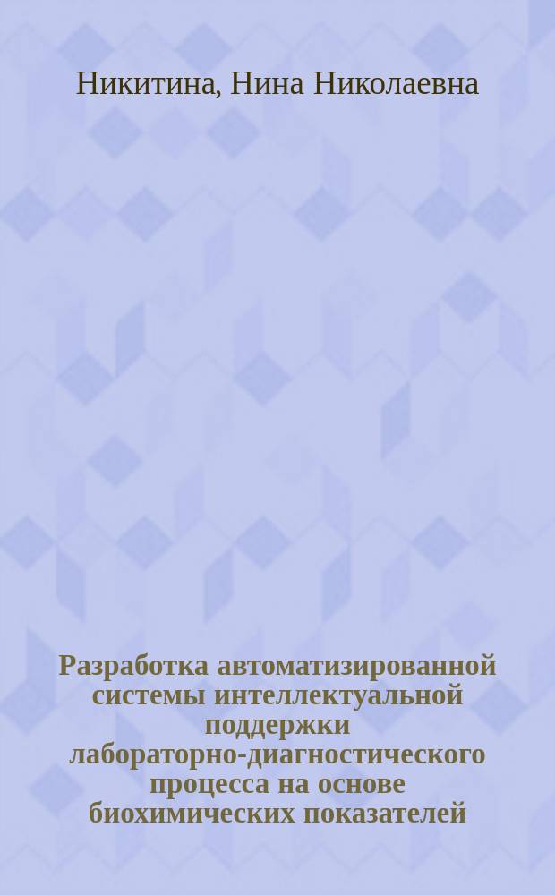 Разработка автоматизированной системы интеллектуальной поддержки лабораторно-диагностического процесса на основе биохимических показателей : Автореф. дис. на соиск. учен. степ. к.т.н. : Спец. 05.13.09