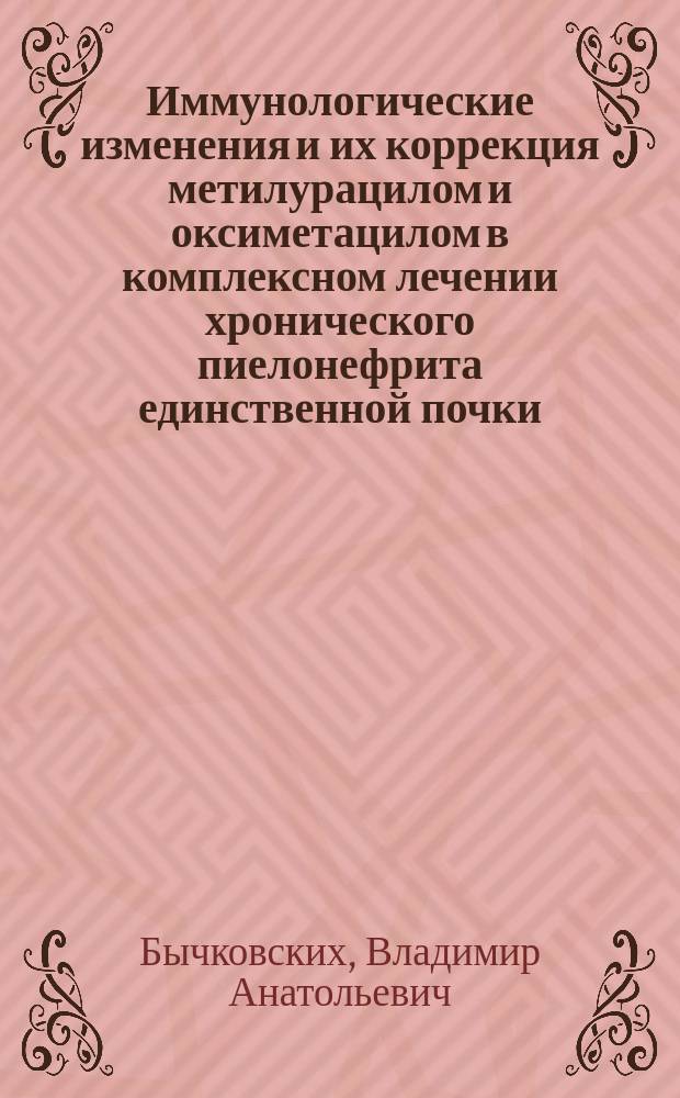 Иммунологические изменения и их коррекция метилурацилом и оксиметацилом в комплексном лечении хронического пиелонефрита единственной почки : Автореф. дис. на соиск. учен. степ. к.м.н. : Спец. 14.00.36 : Спец. 14.00.40