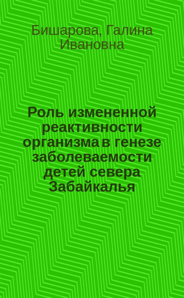 Роль измененной реактивности организма в генезе заболеваемости детей севера Забайкалья : Автореф. дис. на соиск. учен. степ. д.м.н. : Спец. 14.00.16