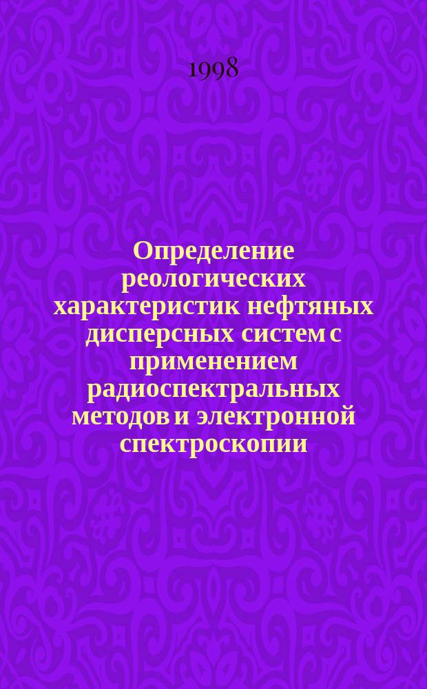 Определение реологических характеристик нефтяных дисперсных систем с применением радиоспектральных методов и электронной спектроскопии : Автореф. дис. на соиск. учен. степ. к.т.н. : Спец. 02.00.13