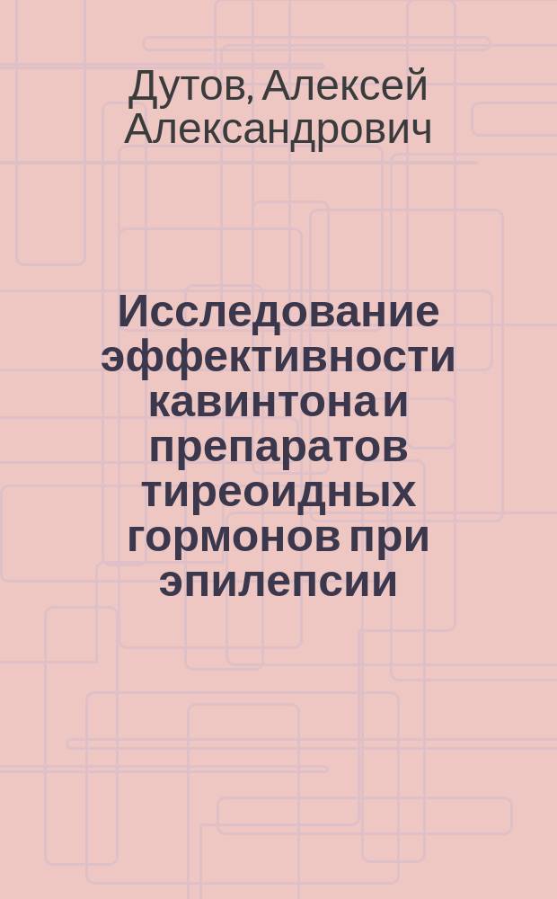 Исследование эффективности кавинтона и препаратов тиреоидных гормонов при эпилепсии : (Эксперим. и клин. анализ) : Автореф. дис. на соиск. учен. степ. д.м.н. : Спец. 14.00.25