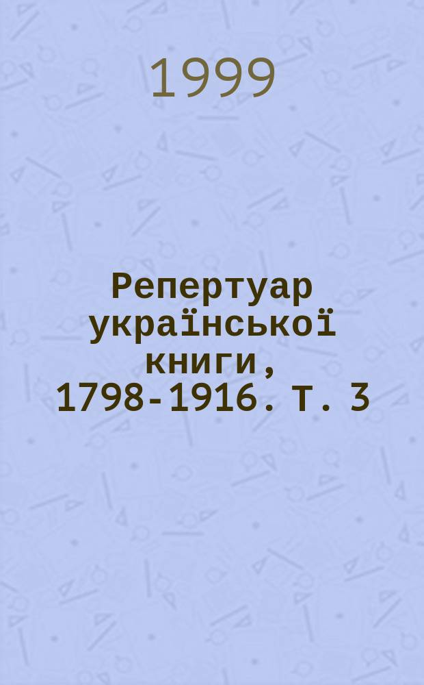 Репертуар украïнськоï книги, 1798-1916. Т. 3 : 1887-1894
