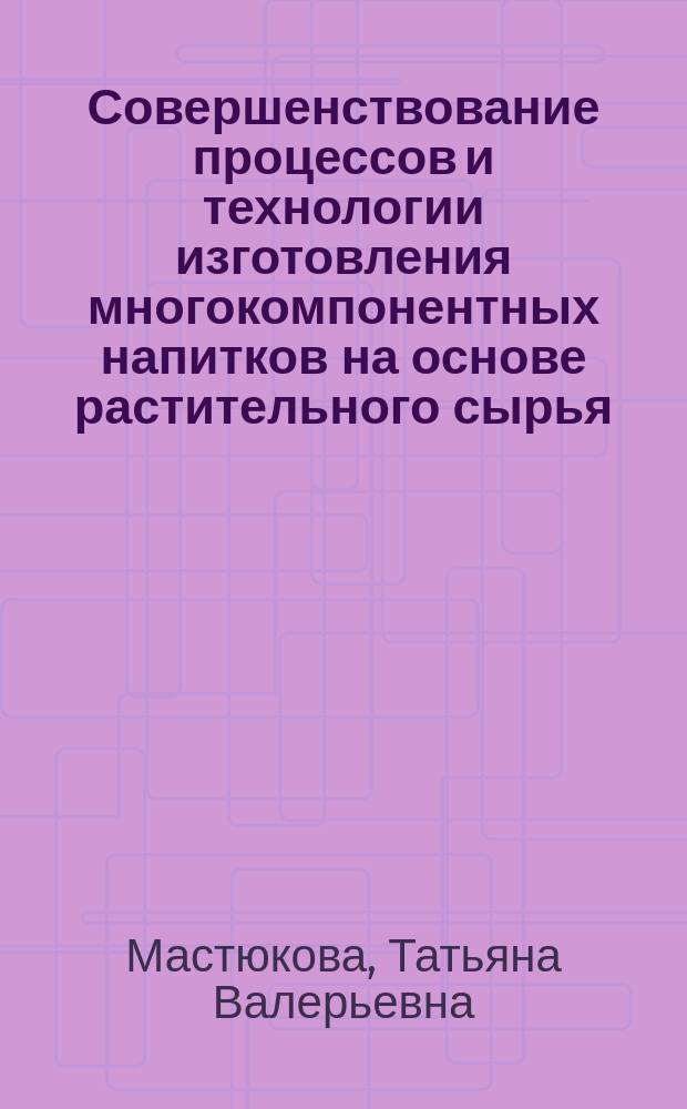 Совершенствование процессов и технологии изготовления многокомпонентных напитков на основе растительного сырья : Автореф. дис. на соиск. учен. степ. к.т.н. : Спец. 05.18.12 : Спец. 05.18.07