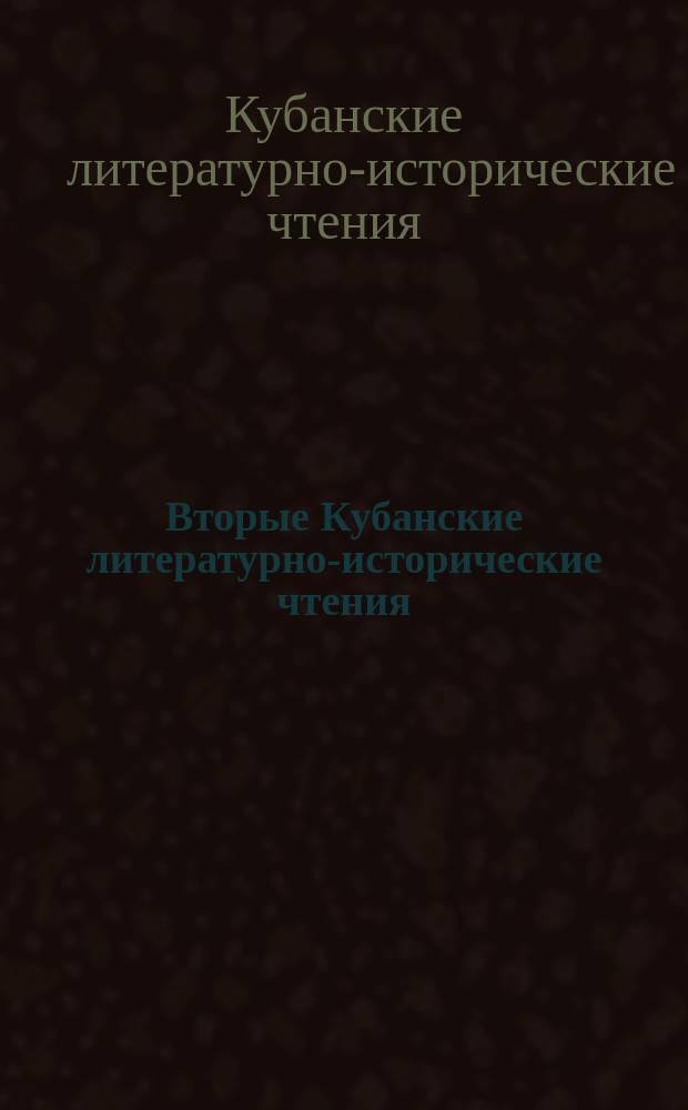 Вторые Кубанские литературно-исторические чтения : Материалы науч.-теорет. конф. (докл., науч. сообщения, публикации)