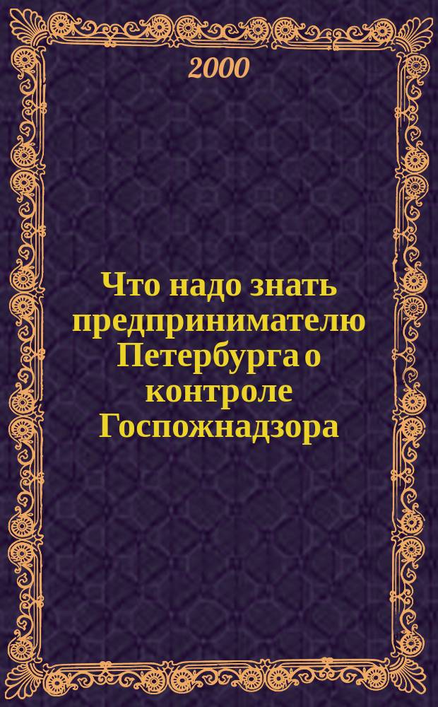 Что надо знать предпринимателю Петербурга о контроле Госпожнадзора : Требования пожар. безопасности на предприятиях различ. видов деятельности : Док. : Коммент. специалистов