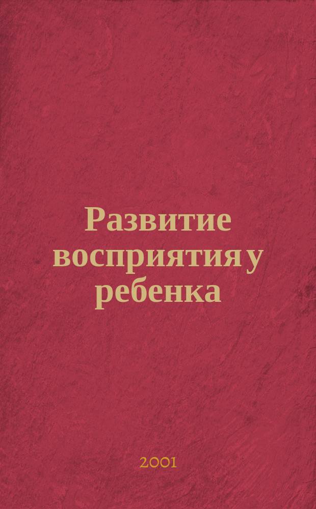 Развитие восприятия у ребенка : Пособие для коррекц. занятий с детьми с ослабл. зрением в семье, дет. саду, нач. шк