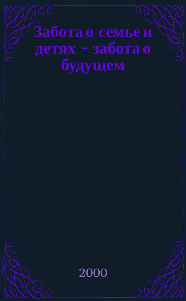 Забота о семье и детях - забота о будущем : Материалы обл. науч.-практ. конф., 21 сент. 2000 г