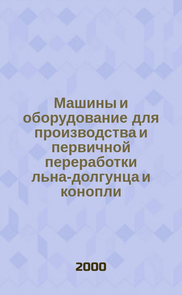Машины и оборудование для производства и первичной переработки льна-долгунца и конопли : Каталог