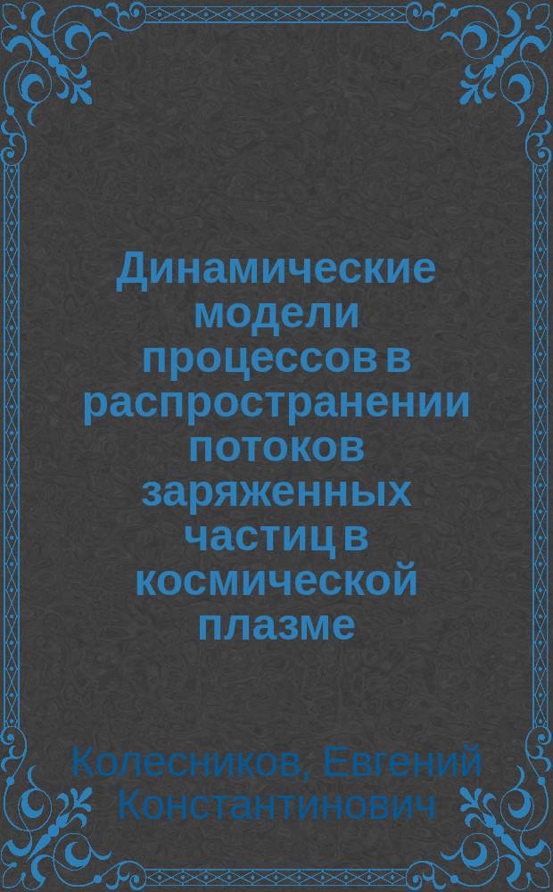 Динамические модели процессов в распространении потоков заряженных частиц в космической плазме : Автореф. дис. на соиск. учен. степ. д.ф.-м.н. : Спец. 01.02.05