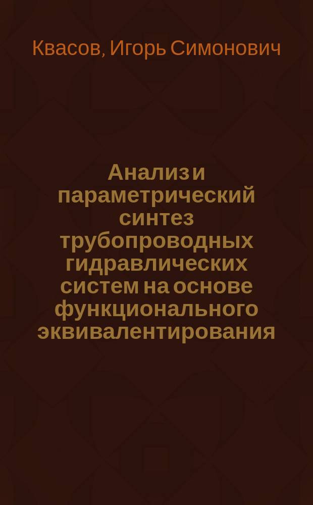 Анализ и параметрический синтез трубопроводных гидравлических систем на основе функционального эквивалентирования : Автореф. дис. на соиск. учен. степ. д.т.н. : Спец. 05.13.16