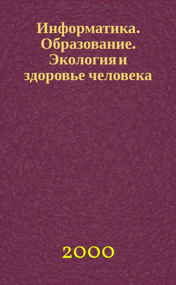 Информатика. Образование. Экология и здоровье человека = Computer Science Education Ecology & Health : V Междунар. конф., Астрахань, 25-30 сент. 2000 : Тез