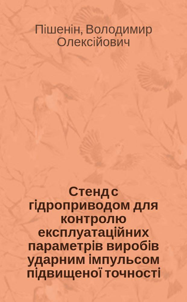 Стенд с гiдроприводом для контролю експлуатацiйних параметрiв виробiв ударним iмпульсом пiдвищеноï точностi : Автореф. дис. на здоб. наук. ступ. к.т.н. : Спец. 05.02.03