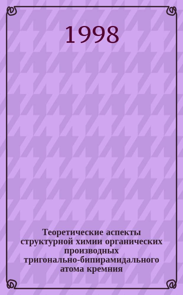 Теоретические аспекты структурной химии органических производных тригонально-бипирамидального атома кремния: Дис. на соиск. учен. степ. д-ра хим. наук в виде науч. докл. : Спец. 02.00.08