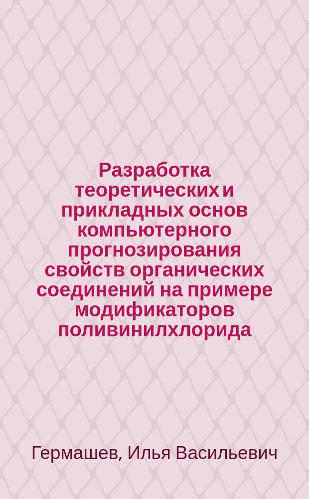 Разработка теоретических и прикладных основ компьютерного прогнозирования свойств органических соединений на примере модификаторов поливинилхлорида : Автореф. дис. на соиск. учен. степ. к.т.н. : Спец. 05.13.16