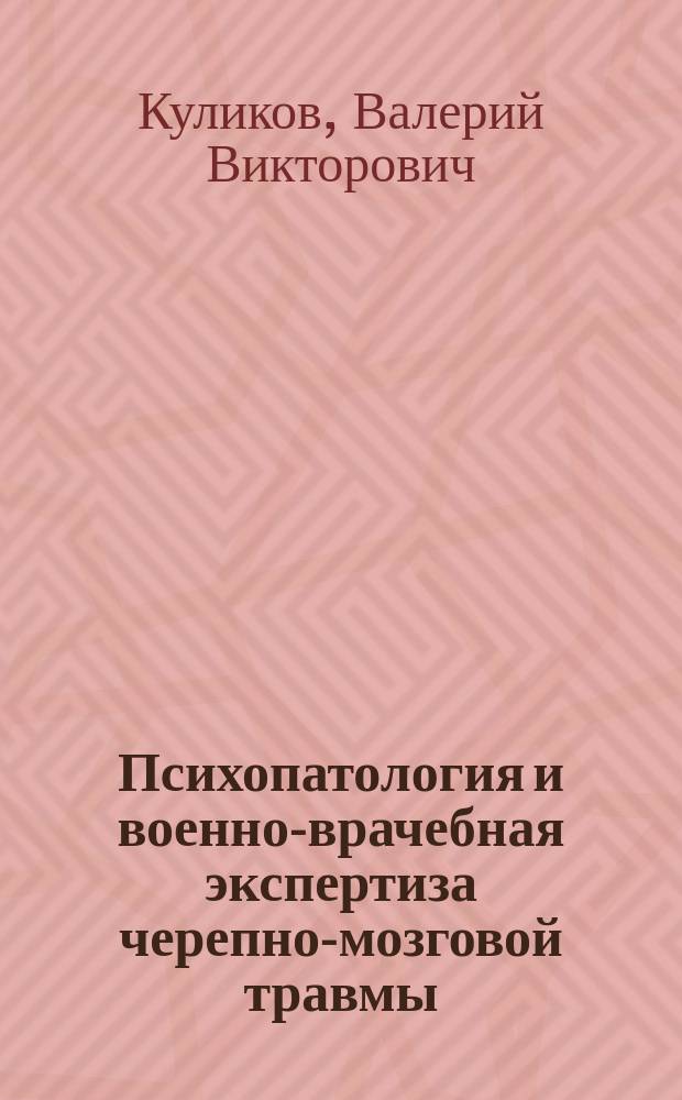 Психопатология и военно-врачебная экспертиза черепно-мозговой травмы : Пособие для врачей