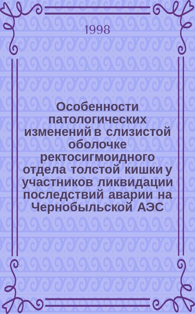 Особенности патологических изменений в слизистой оболочке ректосигмоидного отдела толстой кишки у участников ликвидации последствий аварии на Чернобыльской АЭС: (Клинико-морфол. исслед.) : Автореф. дис. на соиск. учен. степ. к.м.н. : Спец. 14.00.05 : Спец. 14.00.15