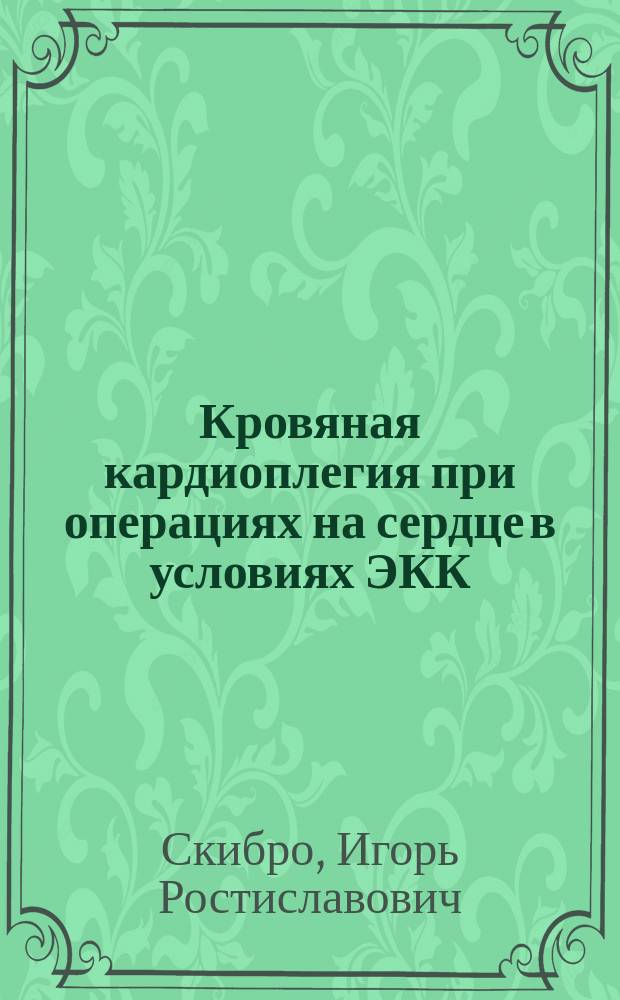 Кровяная кардиоплегия при операциях на сердце в условиях ЭКК : Автореф. дис. на соиск. учен. степ. к.м.н. : Спец. 14.00.44