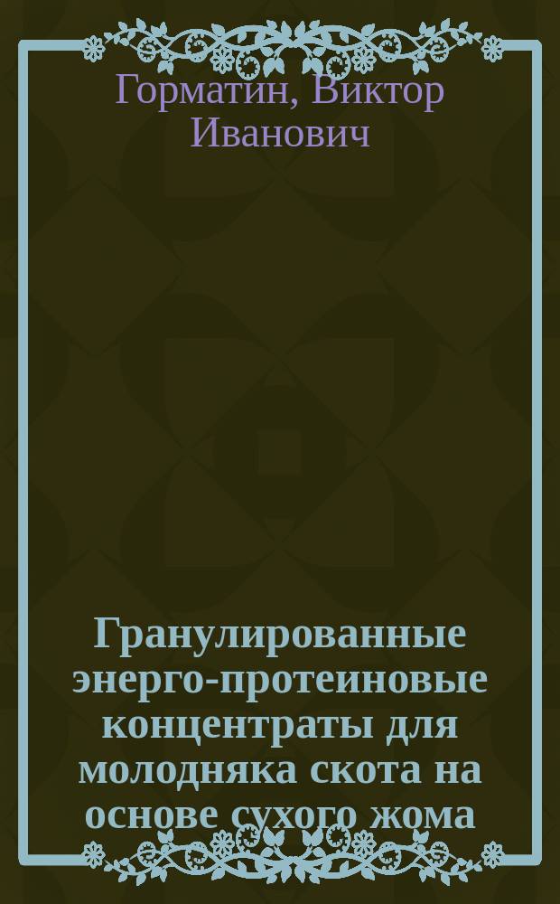 Гранулированные энерго-протеиновые концентраты для молодняка скота на основе сухого жома, консервированного бардой зерна кукурузы, мелассы и САВ : Автореф. дис. на соиск. учен. степ. к.с.-х.н. : Спец. 06.02.02