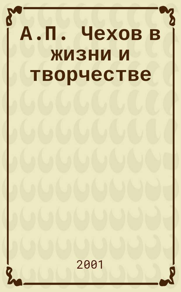 А.П. Чехов в жизни и творчестве : Учеб. пособие для шк., гимназий, лицеев и колледжей