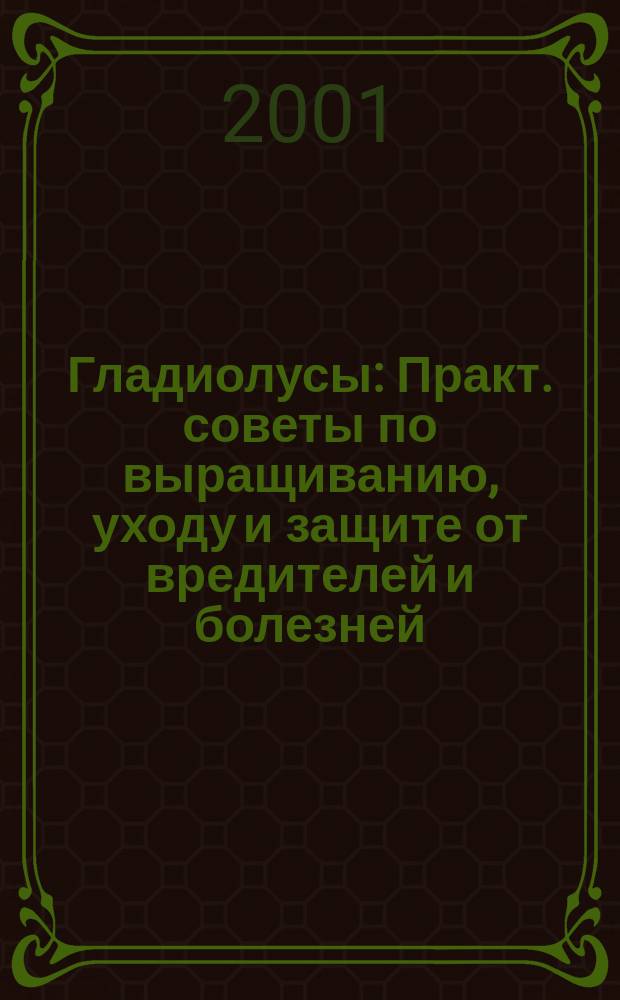 Гладиолусы : Практ. советы по выращиванию, уходу и защите от вредителей и болезней