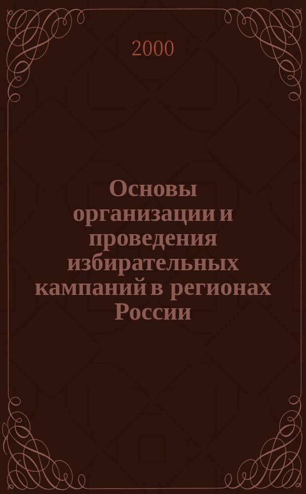 Основы организации и проведения избирательных кампаний в регионах России : Теория, методы, технологии, практика