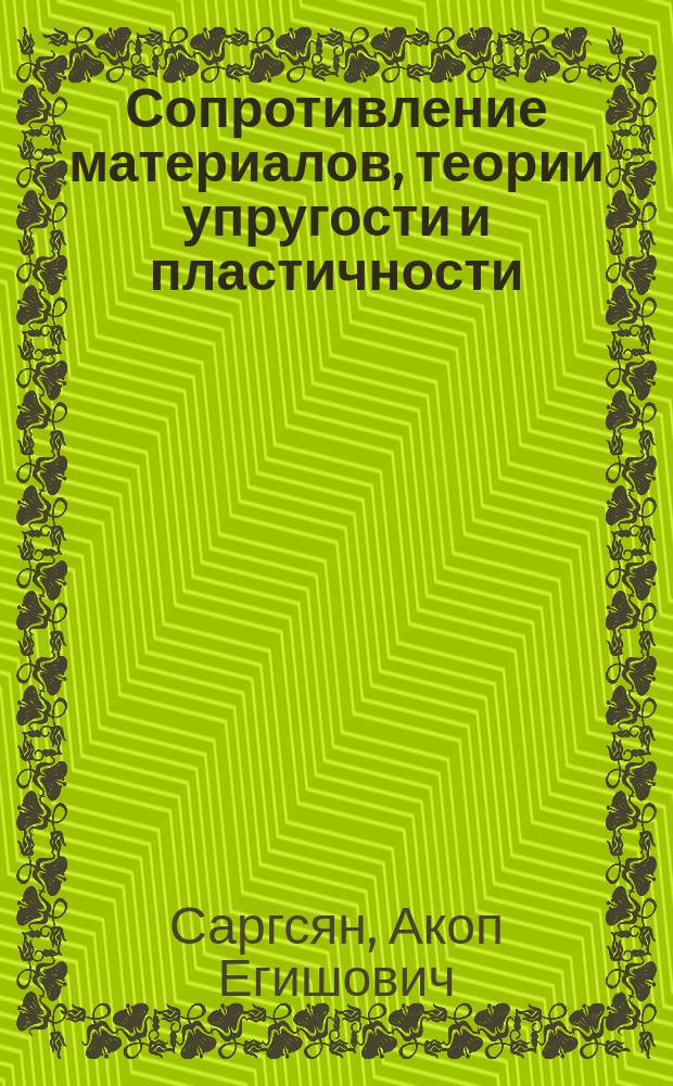 Сопротивление материалов, теории упругости и пластичности : Основы теории с примерами расчетов : Учеб. для студентов вузов, обучающихся по техн. специальностям