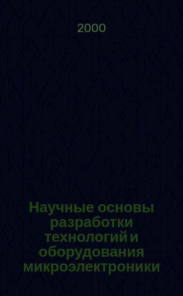 Научные основы разработки технологий и оборудования микроэлектроники : Межвуз. сб
