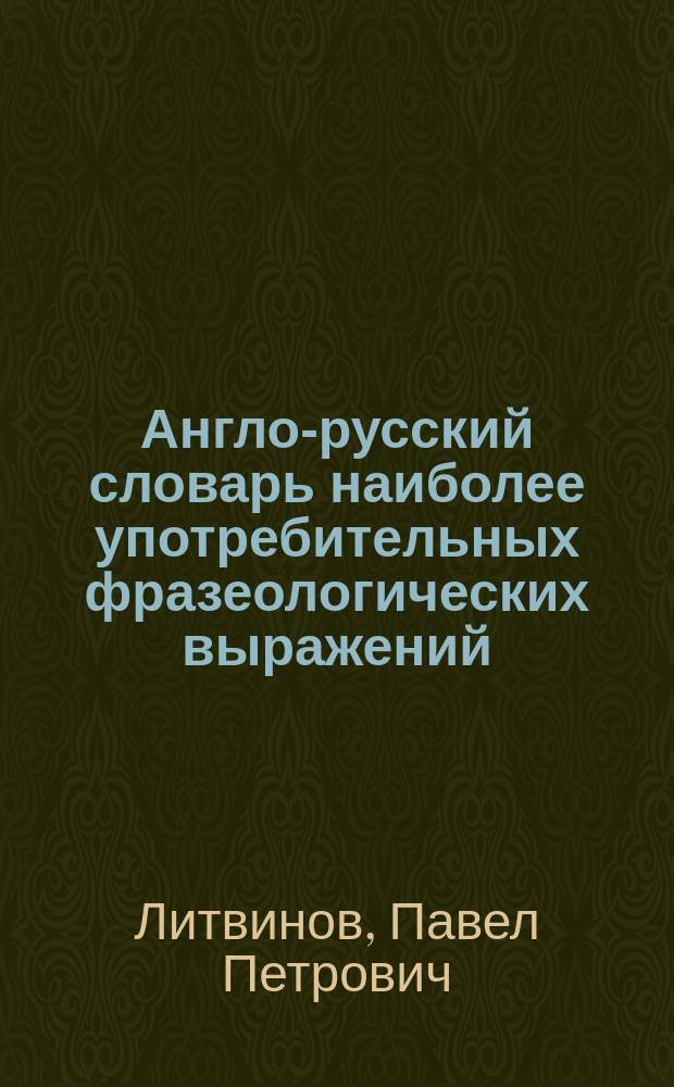 Англо-русский словарь наиболее употребительных фразеологических выражений : Более 3000 фразеологизмов