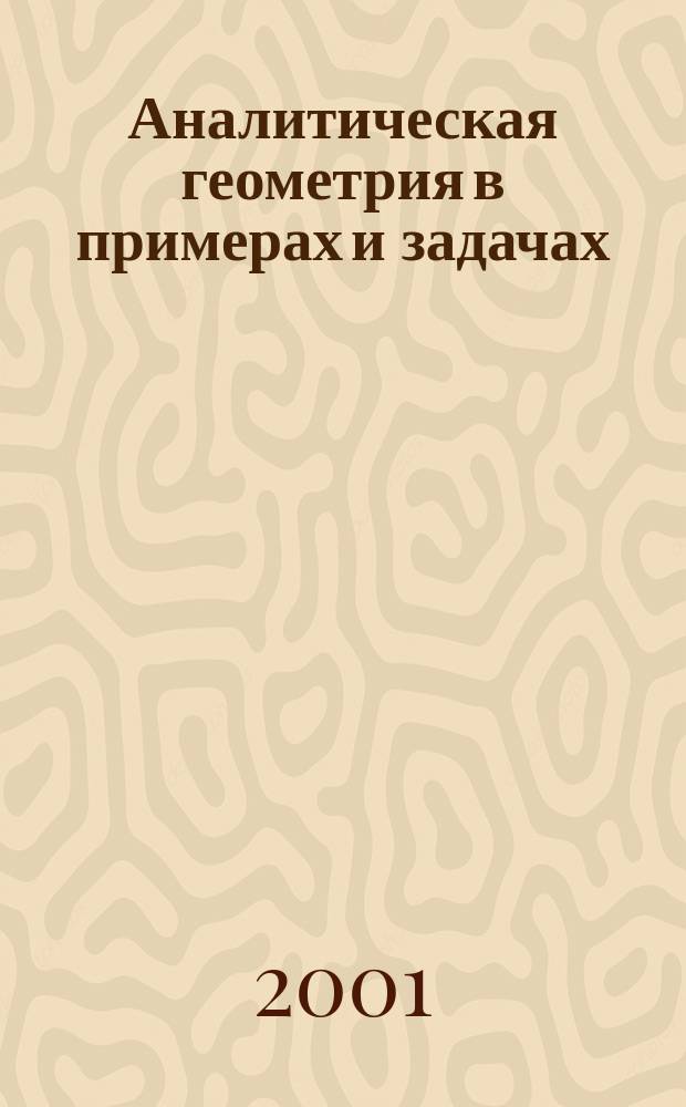 Аналитическая геометрия в примерах и задачах : (Алгебр. главы) : Учеб. пособие для студентов вузов, обучающихся по физ.-мат. спец