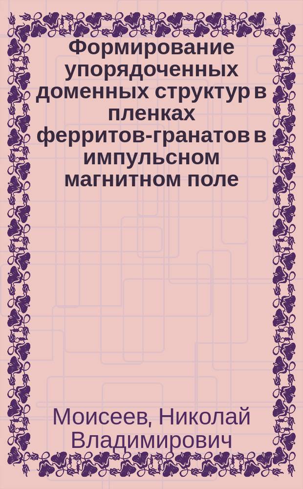 Формирование упорядоченных доменных структур в пленках ферритов-гранатов в импульсном магнитном поле : Автореф. дис. на соиск. учен. степ. к.ф.-м.н