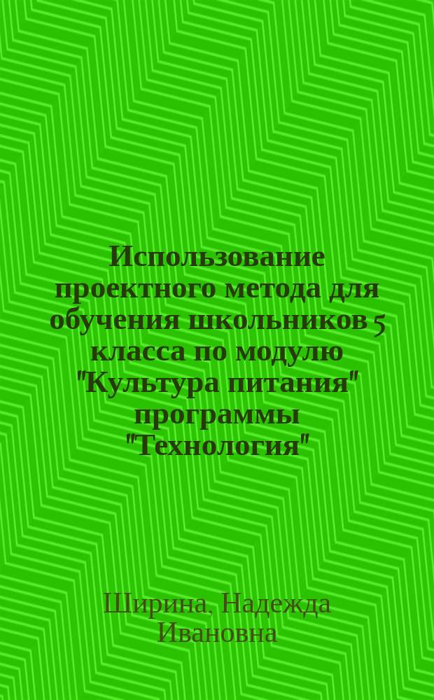 Использование проектного метода для обучения школьников 5 класса по модулю "Культура питания" программы "Технология" : Метод. рекомендации и дидакт. материал