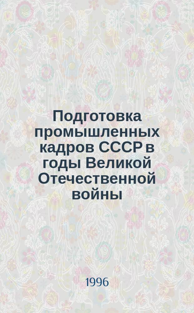 Подготовка промышленных кадров СССР в годы Великой Отечественной войны (по материалам РСФСР и КФССР)