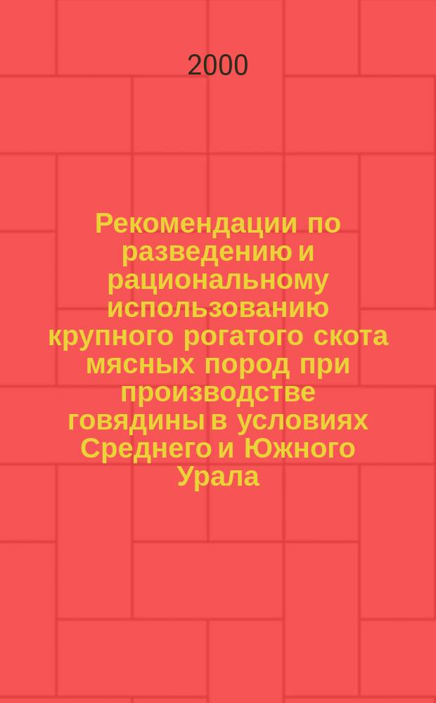 Рекомендации по разведению и рациональному использованию крупного рогатого скота мясных пород при производстве говядины в условиях Среднего и Южного Урала