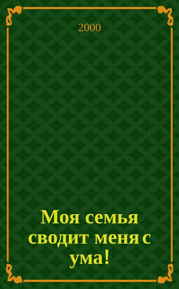 Моя семья сводит меня с ума! : Как выжить подростку в этом жестоком мире