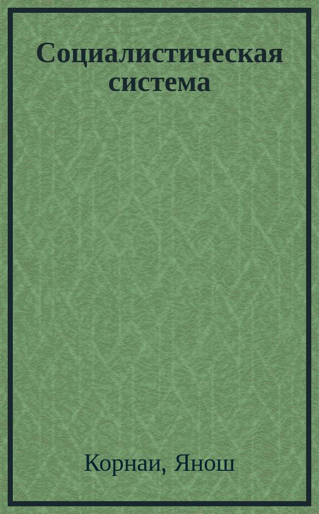 Социалистическая система : Полит. экономия коммунизма : Пер. с англ