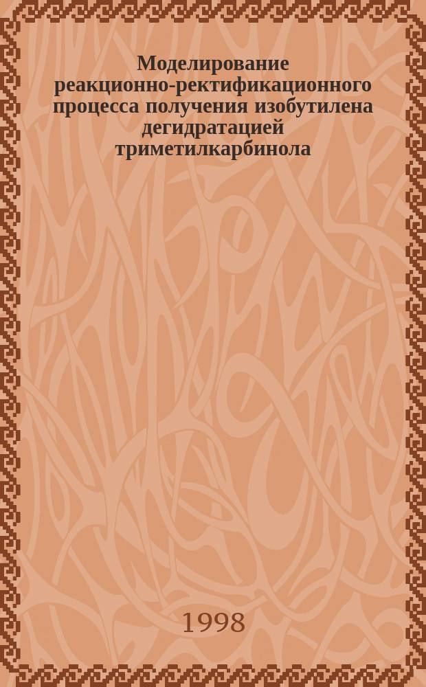 Моделирование реакционно-ректификационного процесса получения изобутилена дегидратацией триметилкарбинола : Автореф. дис. на соиск. учен. степ. к.т.н. : Спец. 05.17.08