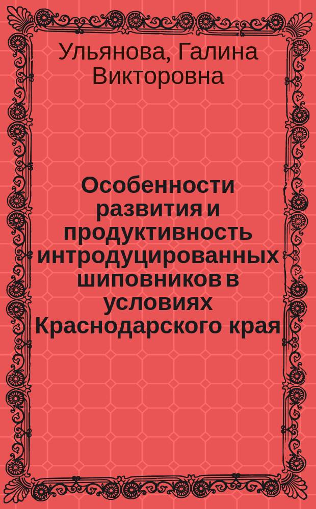 Особенности развития и продуктивность интродуцированных шиповников в условиях Краснодарского края : Автореф. дис. на соиск. учен. степ. к.б.н. : Спец. 03.00.05