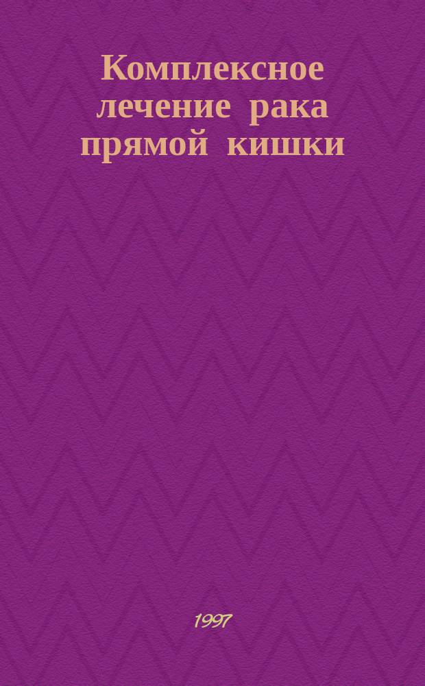 Комплексное лечение рака прямой кишки : Автореф. дис. на соиск. учен. степ. д.м.н. : Спец. 14.00.14