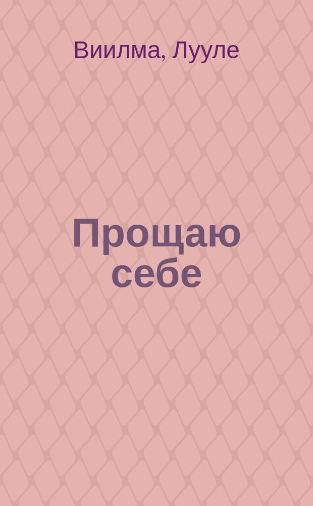 Прощаю себе : Полное собр. текстов