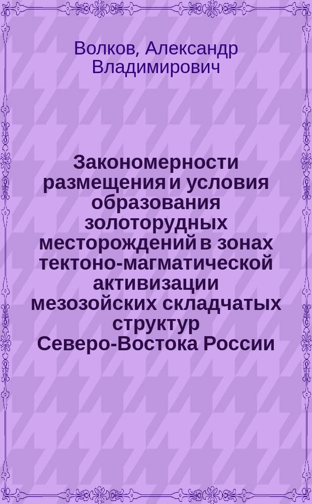 Закономерности размещения и условия образования золоторудных месторождений в зонах тектоно-магматической активизации мезозойских складчатых структур Северо-Востока России : Автореф. дис. на соиск. учен. степ. д.г.-м.н. : Спец. 04.00.14