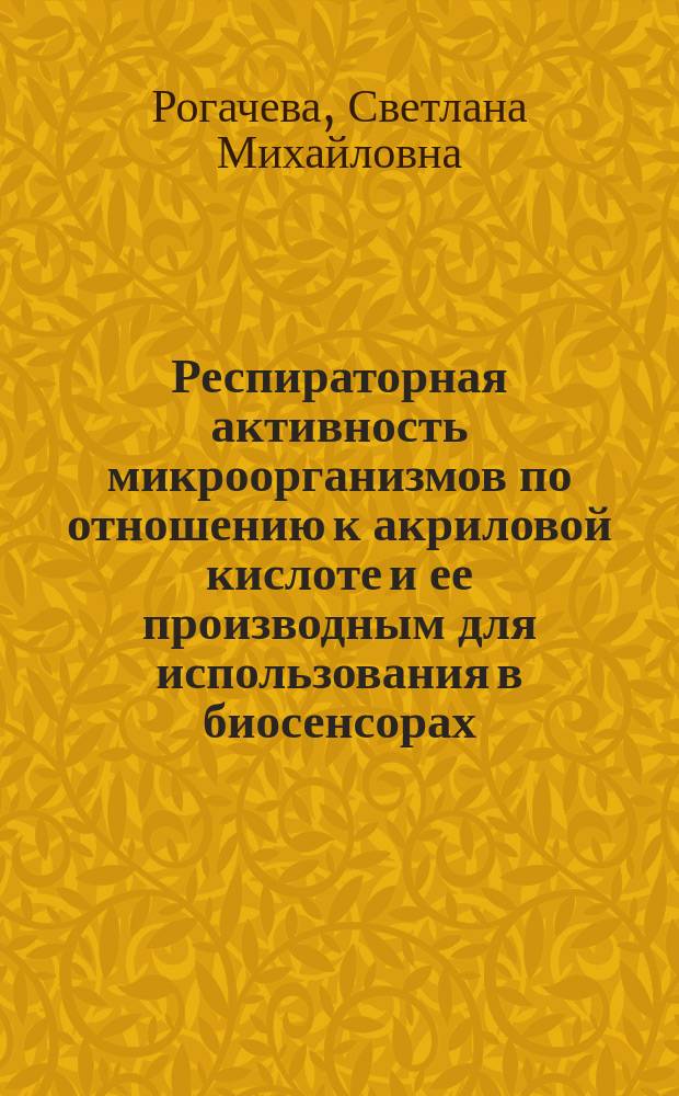 Респираторная активность микроорганизмов по отношению к акриловой кислоте и ее производным для использования в биосенсорах : Автореф. дис. на соиск. учен. степ. к.б.н. : Спец. 03.00.07 : Спец. 03.00.04