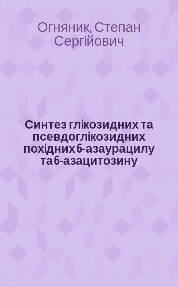 Синтез глiкозидних та псевдоглiкозидних похiдних 6-азаурацилу та 6-азацитозину : Автореф. дис. на здоб. наук. ступ. к.х.н. : Спец. 02.00.10