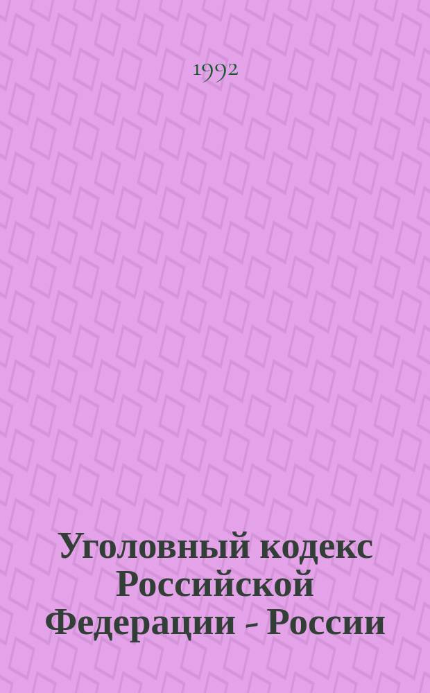 Уголовный кодекс Российской Федерации - России (с постатейными материалами) : С изм. и доп., опубл. на 15 авг. 1992 г