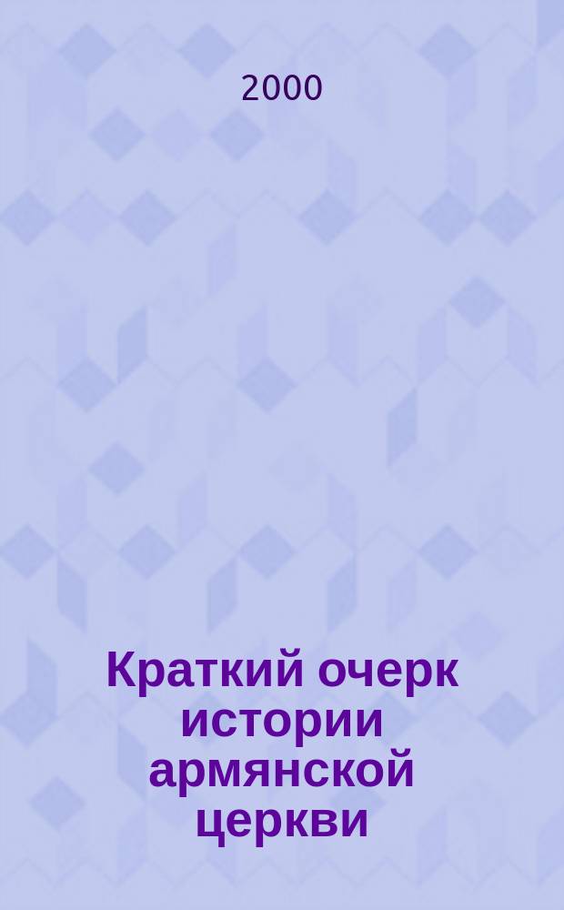 Краткий очерк истории армянской церкви; Вероучение армянской церкви / Еп. Гермоген (Добронравин); Вступ. ст. В. Филояна