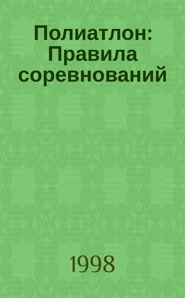 Полиатлон : Правила соревнований : Утв. Всерос. Федерацией Полиатлона 07.12.1997