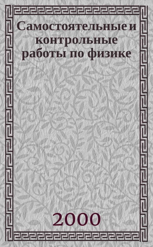 Самостоятельные и контрольные работы по физике : Разноуровневые дидакт. материалы : 11 кл. : Электродинамика. Оптика. Квантовая физика