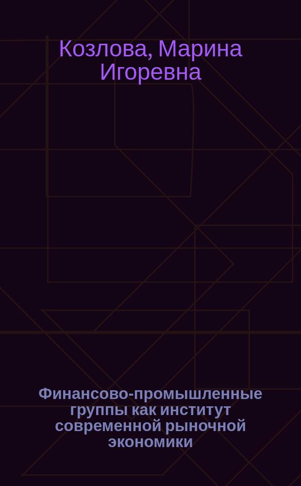 Финансово-промышленные группы как институт современной рыночной экономики : Автореф. дис. на соиск. учен. степ. к.э.н. : Спец. 08.00.01