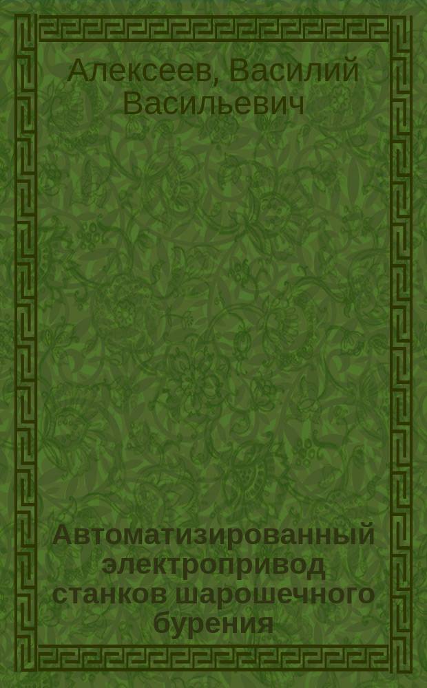 Автоматизированный электропривод станков шарошечного бурения : Учеб. пособие : Для студентов спец. 180400 "Электропривод и автоматика пром. установок и технол. комплексов" и 170100 "Горн. машины и оборуд."