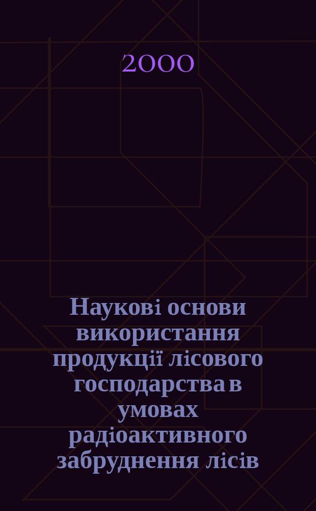 Науковi основи використання продукцi&iuml; лiсового господарства в умовах радiоактивного забруднення лiсiв : Автореф. дис. на здоб. наук. ступ. д.с.-г.н. : Спец. 06.03.03